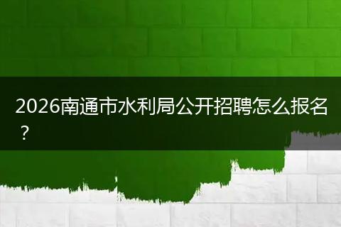2026南通市水利局公开招聘怎么报名？