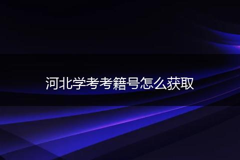 河北学考考籍号怎么获取