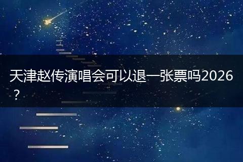 天津赵传演唱会可以退一张票吗2026？