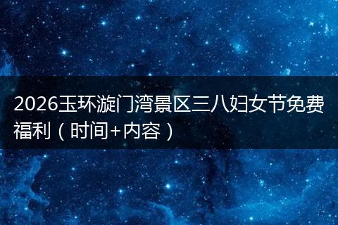 2026玉环漩门湾景区三八妇女节免费福利（时间+内容）