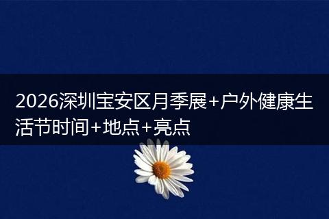 2026深圳宝安区月季展+户外健康生活节时间+地点+亮点