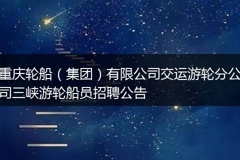 重庆轮船（集团）有限公司交运游轮分公司三峡游轮船员招聘公告