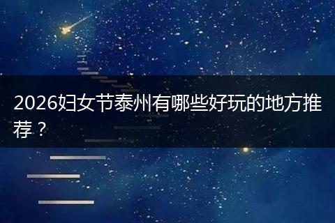 2026妇女节泰州有哪些好玩的地方推荐？