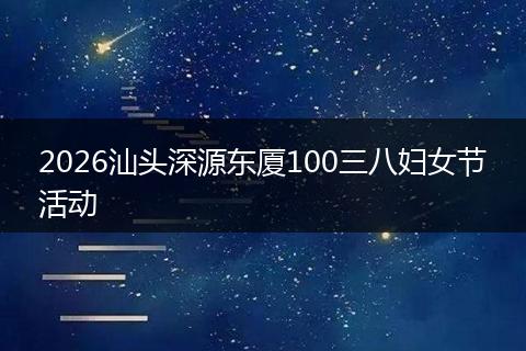 2026汕头深源东厦100三八妇女节活动