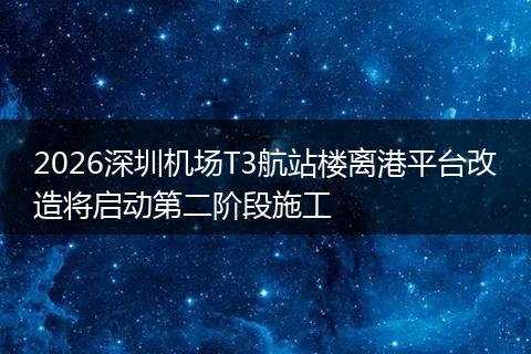 2026深圳机场T3航站楼离港平台改造将启动第二阶段施工