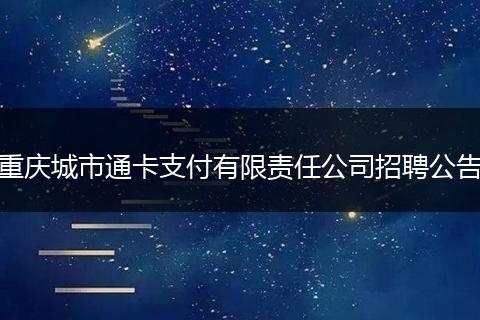 重庆城市通卡支付有限责任公司招聘公告