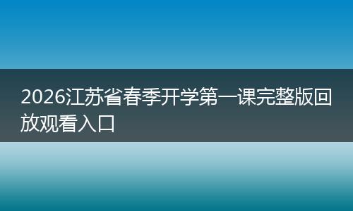 2026江苏省春季开学第一课完整版回放观看入口