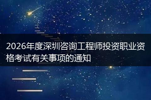 2026年度深圳咨询工程师投资职业资格考试有关事项的通知