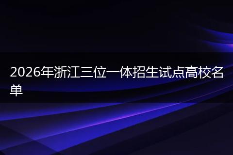 2026年浙江三位一体招生试点高校名单