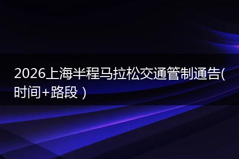 2026上海半程马拉松交通管制通告(时间+路段）