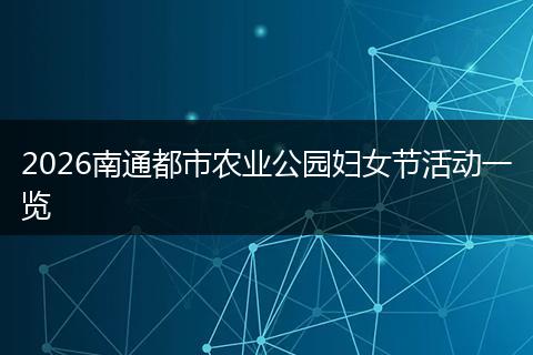 2026南通都市农业公园妇女节活动一览