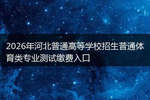 2026年河北普通高等学校招生普通体育类专业测试缴费入口