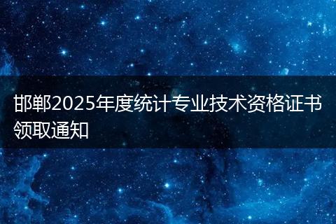 邯郸2025年度统计专业技术资格证书领取通知