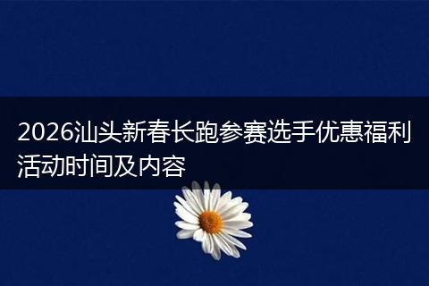 2026汕头新春长跑参赛选手优惠福利活动时间及内容