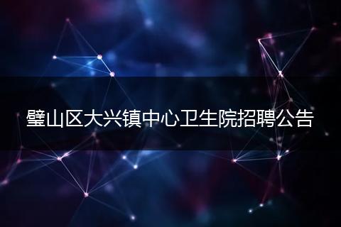 璧山区大兴镇中心卫生院招聘公告