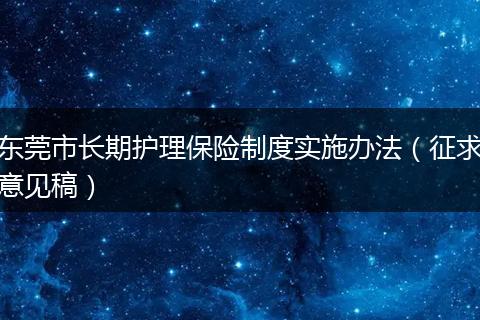 东莞市长期护理保险制度实施办法（征求意见稿）