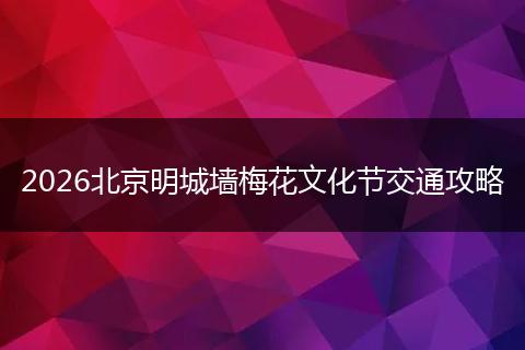 2026北京明城墙梅花文化节交通攻略