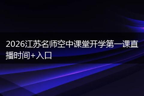 2026江苏名师空中课堂开学第一课直播时间+入口