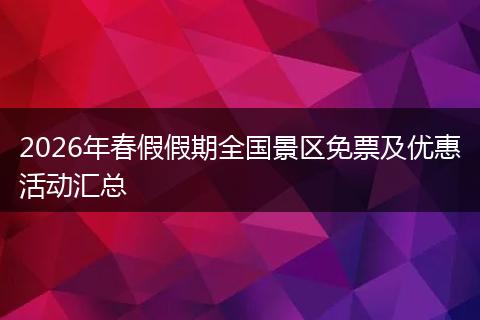 2026年春假假期全国景区免票及优惠活动汇总