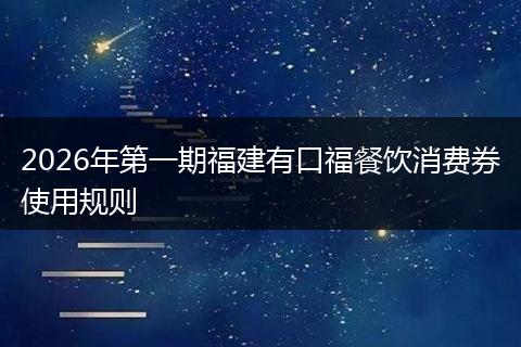 2026年第一期福建有口福餐饮消费券使用规则