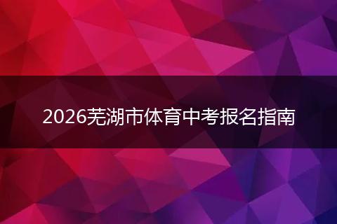 2026芜湖市体育中考报名指南