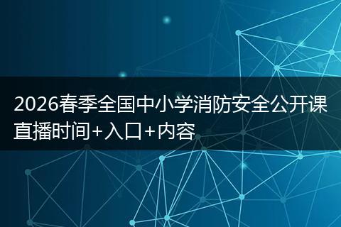 2026春季全国中小学消防安全公开课直播时间+入口+内容