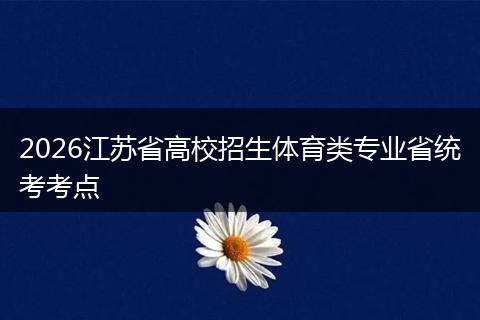 2026江苏省高校招生体育类专业省统考考点