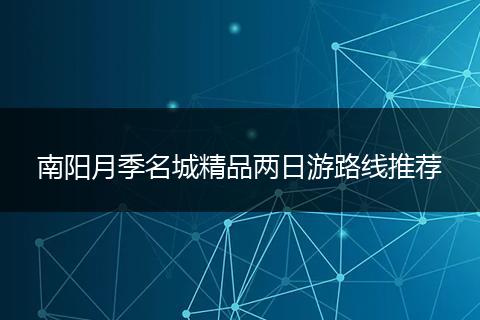 南阳月季名城精品两日游路线推荐