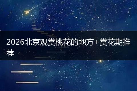 2026北京观赏桃花的地方+赏花期推荐
