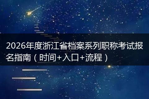 2026年度浙江省档案系列职称考试报名指南（时间+入口+流程）