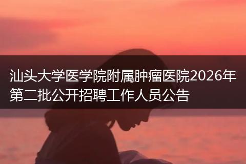 汕头大学医学院附属肿瘤医院2026年第二批公开招聘工作人员公告
