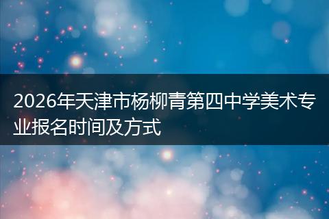 2026年天津市杨柳青第四中学美术专业报名时间及方式