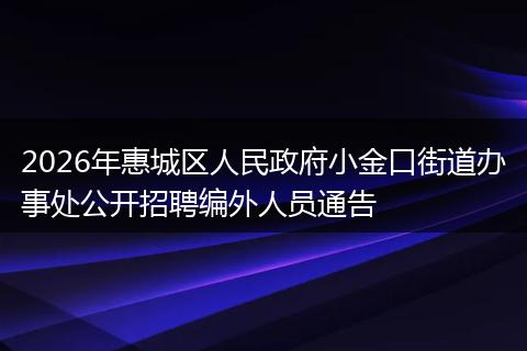 2026年惠城区人民政府小金口街道办事处公开招聘编外人员通告
