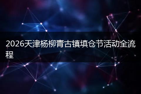 2026天津杨柳青古镇填仓节活动全流程