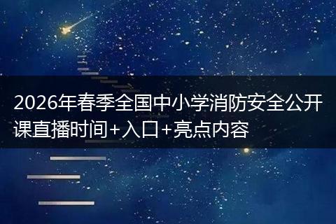 2026年春季全国中小学消防安全公开课直播时间+入口+亮点内容