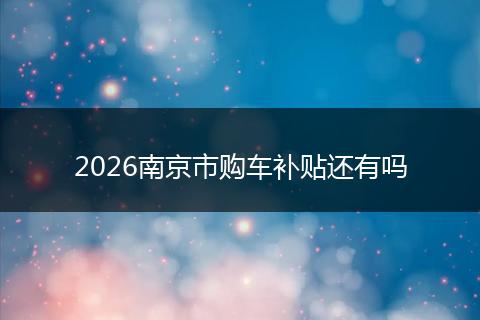 2026南京市购车补贴还有吗