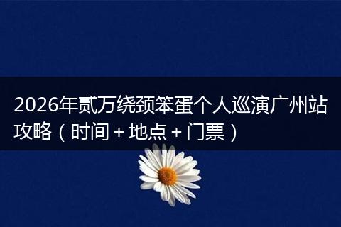 2026年贰万绕颈笨蛋个人巡演广州站攻略（时间＋地点＋门票）