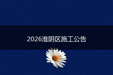 2026淮阴区施工公告