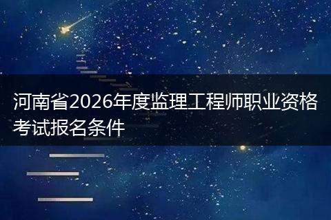 河南省2026年度监理工程师职业资格考试报名条件