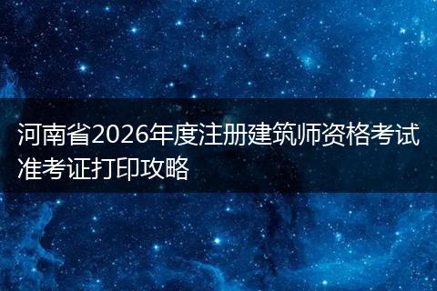 河南省2026年度注册建筑师资格考试准考证打印攻略