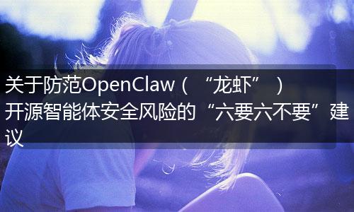 关于防范OpenClaw（“龙虾”）开源智能体安全风险的“六要六不要”建议