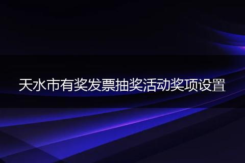 天水市有奖发票抽奖活动奖项设置