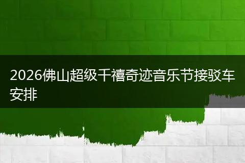 2026佛山超级千禧奇迹音乐节接驳车安排