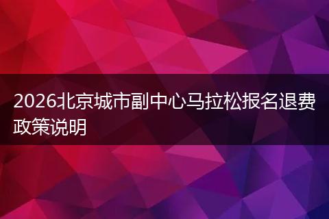 2026北京城市副中心马拉松报名退费政策说明