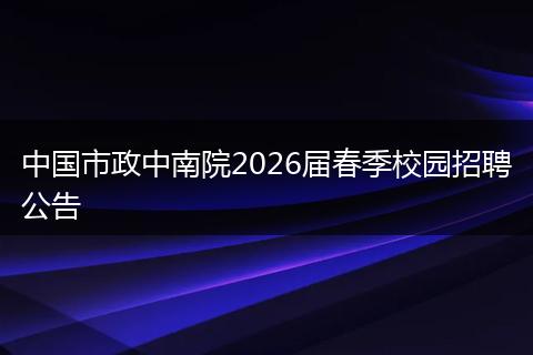 中国市政中南院2026届春季校园招聘公告