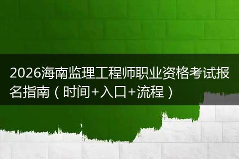 2026海南监理工程师职业资格考试报名指南（时间+入口+流程）