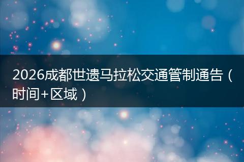 2026成都世遗马拉松交通管制通告（时间+区域）