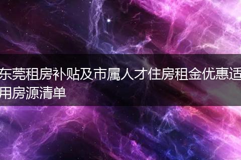 东莞租房补贴及市属人才住房租金优惠适用房源清单