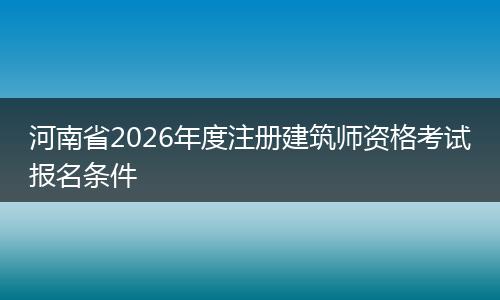 河南省2026年度注册建筑师资格考试报名条件