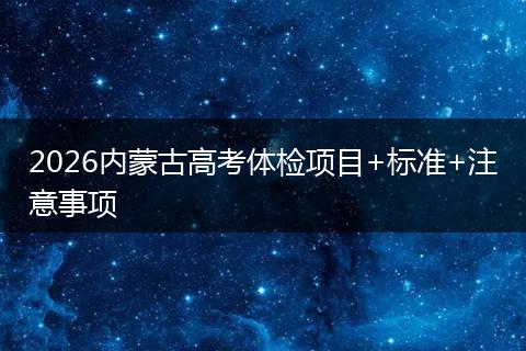 2026内蒙古高考体检项目+标准+注意事项